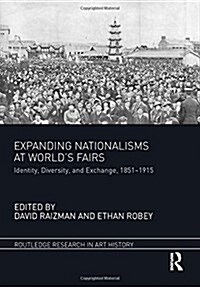 Expanding Nationalisms at Worlds Fairs : Identity, Diversity, and Exchange, 1851-1915 (Hardcover)