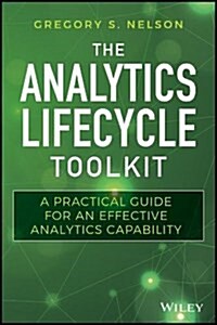 The Analytics Lifecycle Toolkit: A Practical Guide for an Effective Analytics Capability (Hardcover)