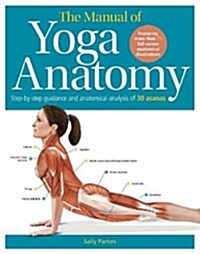 The Manual of Yoga Anatomy : Step-by-step guidance and anatomical analysis of 30 asanas (Paperback)