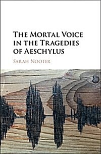 The Mortal Voice in the Tragedies of Aeschylus (Hardcover)