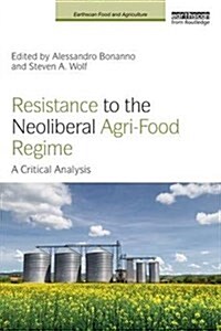 Resistance to the Neoliberal Agri-Food Regime : A Critical Analysis (Hardcover)