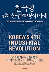 한국형 4차 산업혁명의 미래 =KT경제경영연구소가 찾아낸 미래 한국의 7가지 성장전략 /Korea's 4th industrial revolution 
