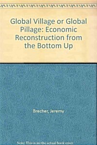 Global Village or Global Pillage: Economic Reconstruction from the Bottom Up (Paperback, 1st)