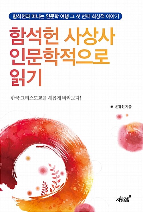 함석헌 사상사 인문학적으로 읽기 : 함석헌과 떠나는 인문학 여행 그 첫 번째 회상적 이야기 : 한국 그리스도교를 새롭게 바라보다! 표지이미지