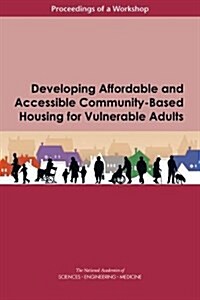 Developing Affordable and Accessible Community-Based Housing for Vulnerable Adults: Proceedings of a Workshop (Paperback)