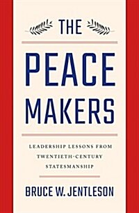 The Peacemakers: Leadership Lessons from Twentieth-Century Statesmanship (Hardcover)