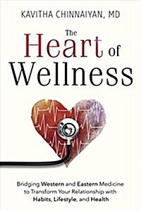 The Heart of Wellness: Bridging Western and Eastern Medicine to Transform Your Relationship with Habits, Lifestyle, and Health (Paperback)