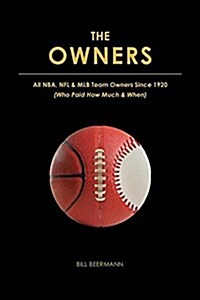 The Owners - All NBA, NFL & Mlb Team Owners Since 1920: (Who Paid How Much & When) (Paperback)