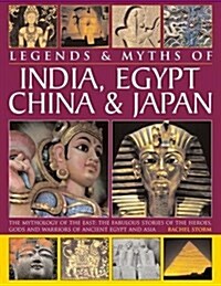 Legends & Myths of India, Egypt, China & Japan : The Mythology of the East: The Fabulous Stories of the Heroes, Gods and Warriors of Ancient Egypt and (Hardcover)