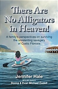 There Are No Alligators in Heaven!: A Familys Perspectives on Surviving the Unrelenting Savagery of Cystic Fibrosis (Paperback)