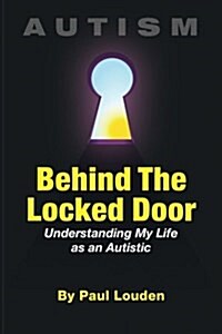Autism - Behind the Locked Door: Understanding My Life as an Autistic (Paperback)