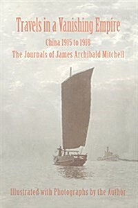 Travels in a Vanishing Empire, China 1915 to 1918: The Journals of James Archibald Mitchell (Paperback)