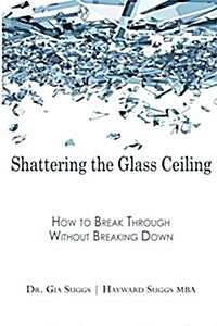 Shattering the Glass Ceiling: How to Break Through Without Breaking Down (Paperback)