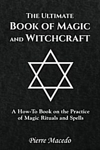 The Ultimate Book of Magic and Witchcraft: A How-To Book on the Practice of Magic Rituals and Spells (Paperback)