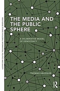 The Media and the Public Sphere : A Deliberative Model of Democracy (Hardcover)