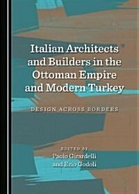 Italian Architects and Builders in the Ottoman Empire and Modern Turkey: Design Across Borders (Hardcover)