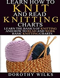 Learn How to Knit and Read Knitting Charts: Learn the Basics of Knitting and How to Read and Work Basic Knitting Charts (Paperback)