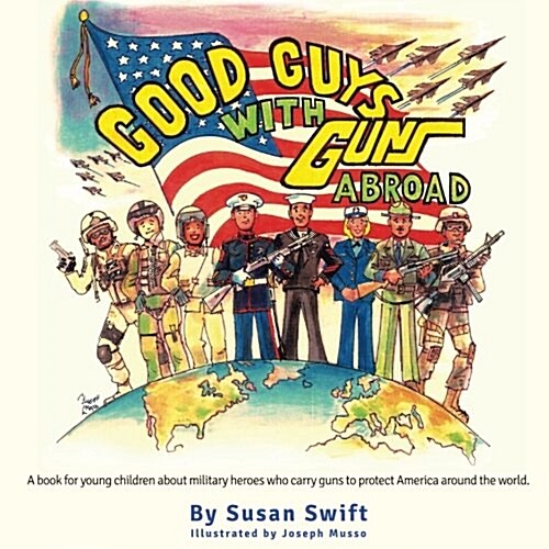 Good Guys with Guns Abroad: A Book for Young Children about Military Heroes Who Carry Guns to Protect America Around the World. (Paperback)