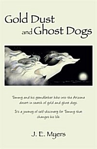 Gold Dust and Ghost Dogs: Tommy and His Grandfather Hike Into the Arizona Desert in Search of Gold and Ghost Dogs. Its a Journey of Self-Discov (Paperback)