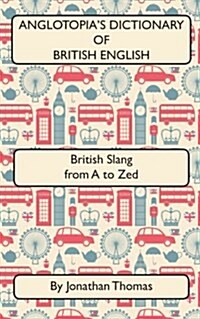 Anglotopias Dictionary of British English 2nd Edition: British Slang from A to Zed (Paperback)