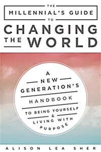 The Millennials Guide to Changing the World: A New Generations Handbook to Being Yourself and Living with Purpose (Paperback)