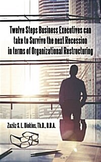 Twelve Steps Business Executives Can Take to Survive the Next Recession in Terms of Organizational Restructuring (Paperback)