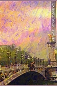 Journal Your Travels: Bridge Over the Seine Travel Journal, Lined Journal, Diary Notebook 6 X 9, 150 Pages (Paperback)