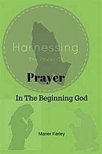 Harnessing the Power of Prayer: In the Beginning God (Paperback)