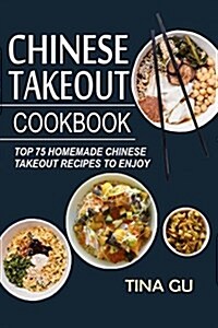Chinese Takeout Cookbook: Top 75 Homemade Chinese Takeout Recipes to Enjoy (Paperback)