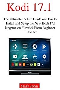 Installing New Kodi 17.1 on Fire TV Stick from Beginner to Pro!: The Ultimate Picture Guide on How to Install and Setup the New Kodi 17.1 Krypton on F (Paperback)