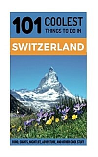 Switzerland: Switzerland Travel Guide: 101 Coolest Things to Do in Switzerland (Paperback)