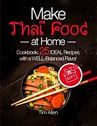 Make Thai Food at Home. Cookbook 25 Ideal Recipes with a Well-Balanced Flavor. Full Color (Paperback)