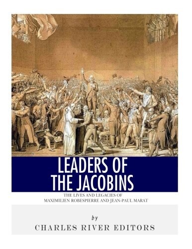 Leaders of the Jacobins: The Lives and Legacies of Maximilien Robespierre and Jean-Paul Marat (Paperback)