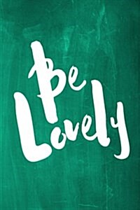 Chalkboard Journal - Be Series - Be Lovely (Green): 100 page 6 x 9 Ruled Notebook: Inspirational Journal, Blank Notebook, Blank Journal, Lined Noteb (Paperback)
