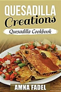 Quesadilla Creations: Quesadilla Cookbook (Paperback)