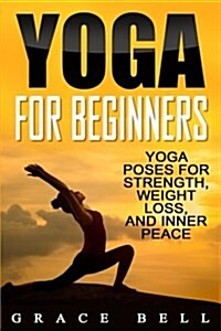 Yoga for Beginners: Yoga Poses for Strength, Weight Loss, and Inner Peace (Paperback)