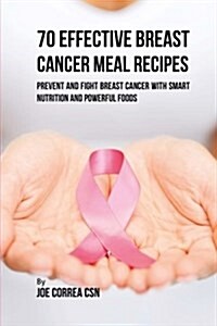 70 Effective Breast Cancer Meal Recipes: Prevent and Fight Breast Cancer with Smart Nutrition and Powerful Foods (Paperback)