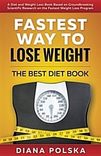 Fastest Way to Lose Weight: The Best Diet Book - A Diet and Weight Loss Book Based on Groundbreaking Scientific Research on the Fastest Weight Los (Paperback)