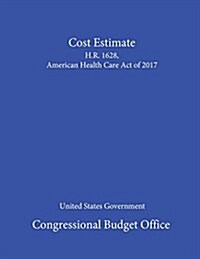 Congressional Budget Office Cost Estimate H.R. 1628, American Health Care Act of 2017 (Paperback)