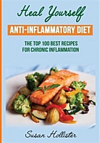 Anti-Inflammatory Diet: Heal Yourself: The Top 100 Best Recipes for Chronic Inflammation (Paperback)