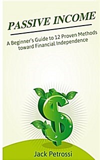 Passive Income: A Beginners Guide to 12 Proven Methods Toward Financial Independence (Paperback)