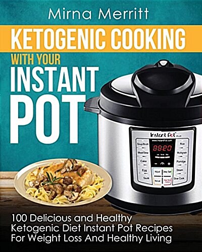 Ketogenic Cooking with Your Instant Pot: 100 Delicious and Healthy Ketogenic Diet Instant Pot Recipes for Weight Loss and Healthy Living (Paperback)