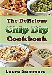 The Delicious Chip Dip Cookbook: Recipes for Your Next Party (Paperback)