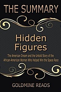 The Summary of Hidden Figures: Based on the Book by Margot Lee Shetterly: The American Dream and the Untold Story of the African-American Women Who H (Paperback)
