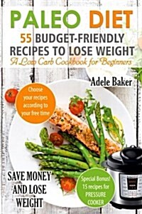 Paleo Diet: 55 Budget-Friendly Recipes to Lose Weight. a Low Carb Cookbook for Beginners. (Paleo Recipes, Paleo Cookbook for Weigh (Paperback)