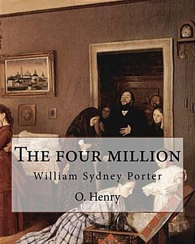 The Four Million. by: O. Henry ( Collection of Short Stories ): William Sydney Porter (September 11, 1862 - June 5, 1910), Known by His Pen (Paperback)