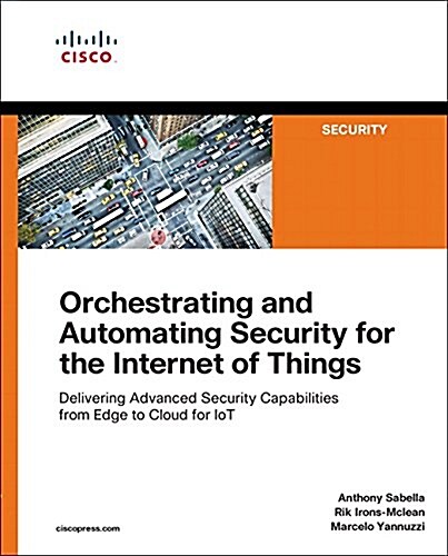Orchestrating and Automating Security for the Internet of Things: Delivering Advanced Security Capabilities from Edge to Cloud for Iot (Paperback)