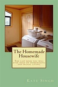 The Homemade Housewife: The Last Book You Will Ever Need on Homemaking and Frugal Living. (Paperback)