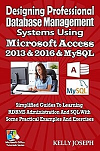 Designing Professional Database Management Systems Using MS Access 2016 & MySQL: Simplified Guides to Learning RDBMS Administration and SQL with Some (Paperback)