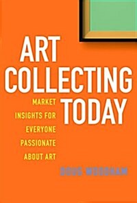Art Collecting Today: Market Insights for Everyone Passionate about Art (Paperback)